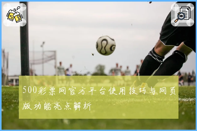 500彩票网官方平台使用技巧与网页版功能亮点解析