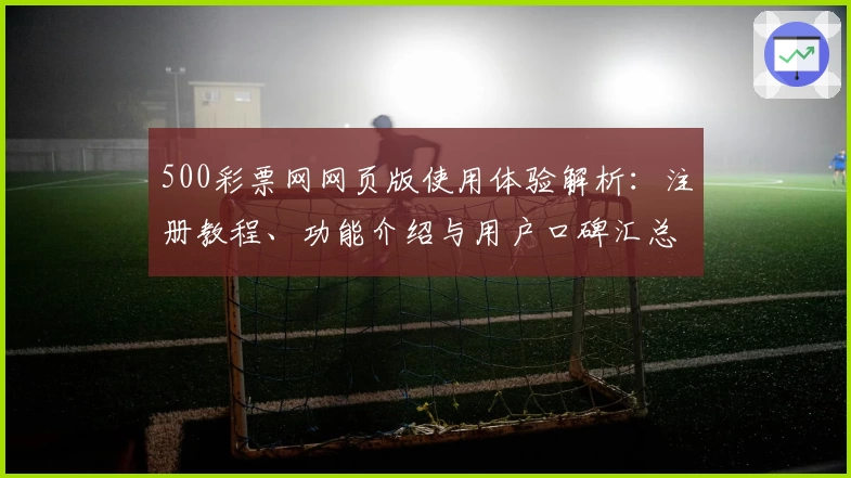 500彩票网网页版使用体验解析：注册教程、功能介绍与用户口碑汇总
