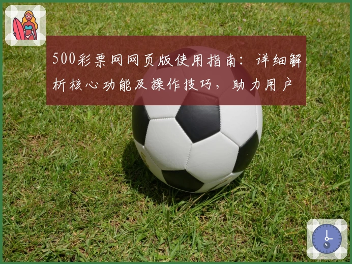500彩票网网页版使用指南：详细解析核心功能及操作技巧，助力用户畅享便捷服务