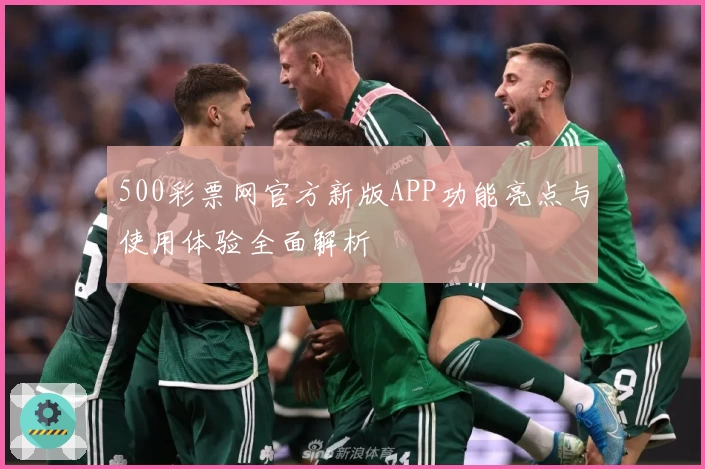 500彩票网官方新版APP功能亮点与使用体验全面解析