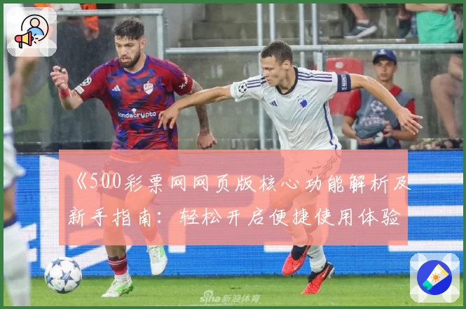 《500彩票网网页版核心功能解析及新手指南：轻松开启便捷使用体验》