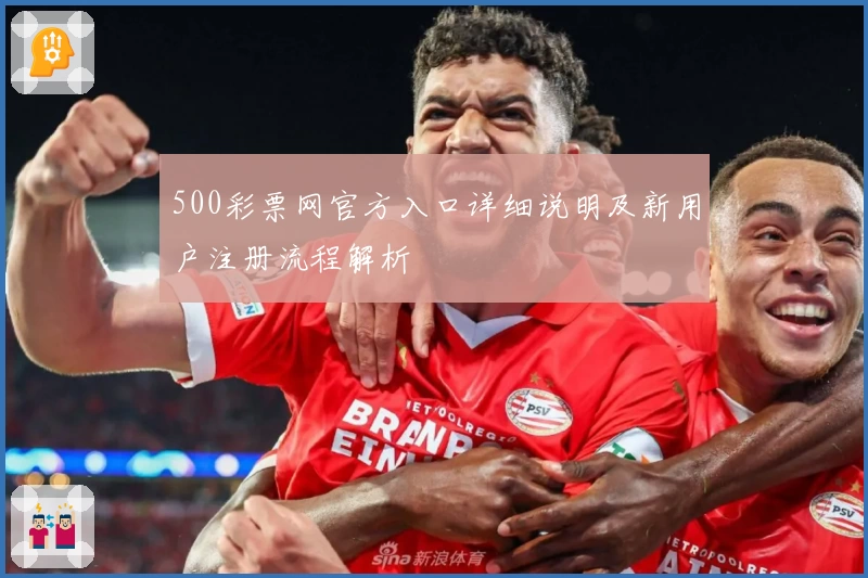 500彩票网官方入口详细说明及新用户注册流程解析