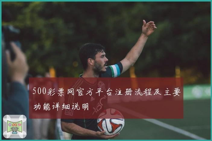 500彩票网官方平台注册流程及主要功能详细说明