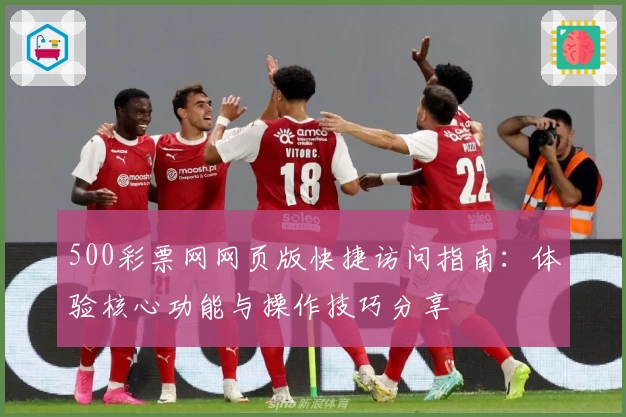 500彩票网网页版快捷访问指南：体验核心功能与操作技巧分享