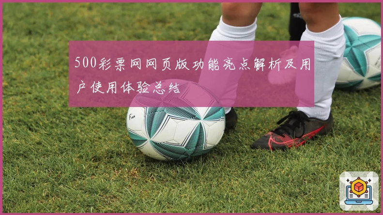 500彩票网网页版功能亮点解析及用户使用体验总结