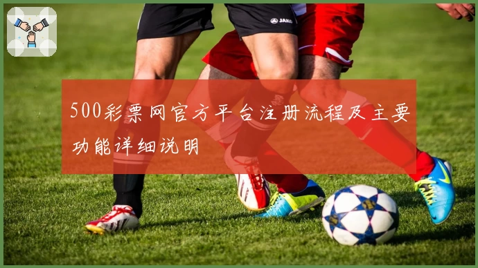 500彩票网官方平台注册流程及主要功能详细说明