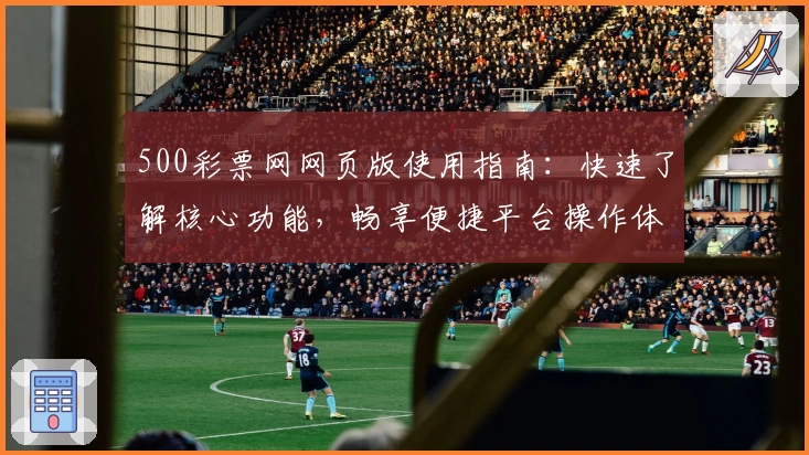 500彩票网网页版使用指南:快速了解核心功能,畅享便捷平台操作体验