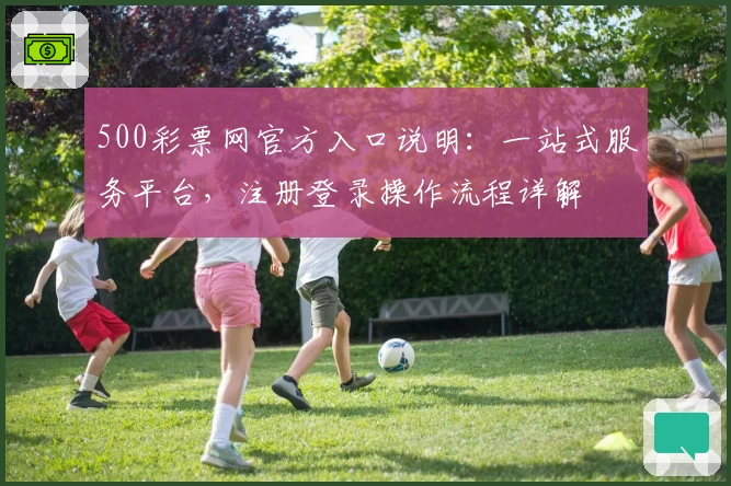500彩票网官方入口说明：一站式服务平台，注册登录操作流程详解